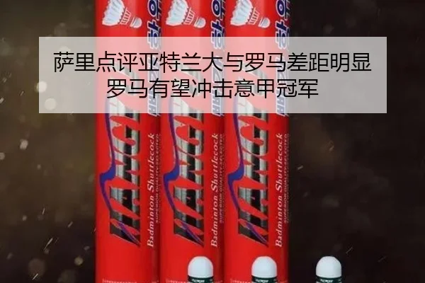 萨里点评亚特兰大与罗马差距明显 罗马有望冲击意甲冠军
