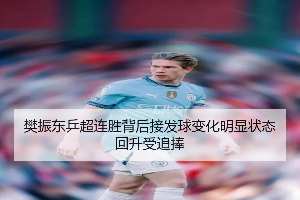 樊振东乒超连胜背后接发球变化明显状态回升受追捧